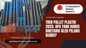 Tren Pallet Plastik 2025: Apa yang Harus Diketahui oleh Pelaku Bisnis?